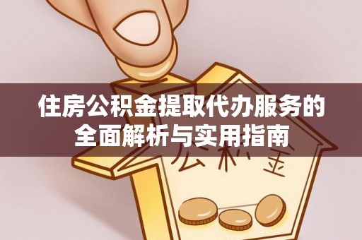 晋州住房公积金提取代办服务的全面解析与实用指南