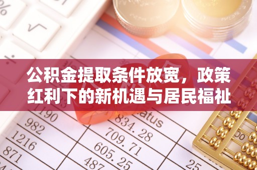 晋州公积金提取条件放宽，政策红利下的新机遇与居民福祉提升