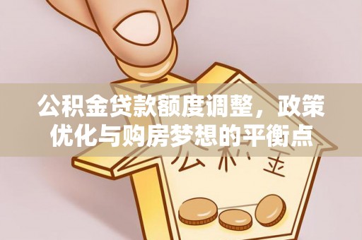 晋州公积金贷款额度调整，政策优化与购房梦想的平衡点