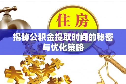 晋州揭秘公积金提取时间的秘密与优化策略