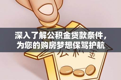 晋州深入了解公积金贷款条件，为您的购房梦想保驾护航