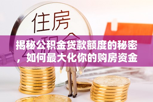 晋州揭秘公积金贷款额度的秘密，如何最大化你的购房资金
