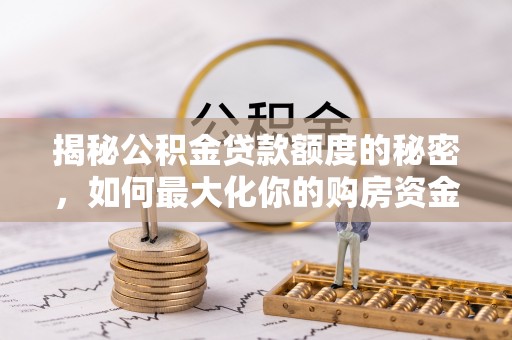 晋州揭秘公积金贷款额度的秘密，如何最大化你的购房资金