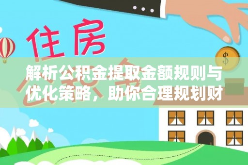晋州解析公积金提取金额规则与优化策略，助你合理规划财务未来