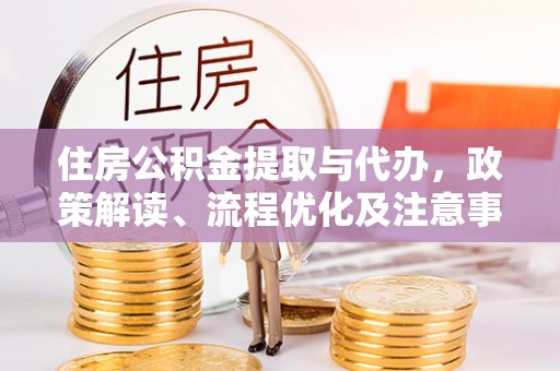 晋州住房公积金提取与代办，政策解读、流程优化及注意事项
