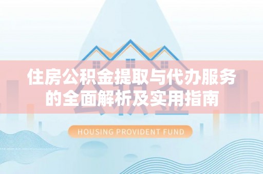 晋州住房公积金提取与代办服务的全面解析及实用指南