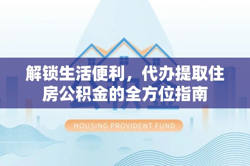 晋州解锁生活便利，代办提取住房公积金的全方位指南