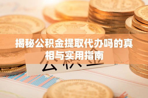 晋州揭秘公积金提取代办吗的真相与实用指南