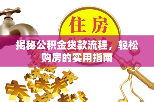 晋州揭秘公积金贷款流程，轻松购房的实用指南