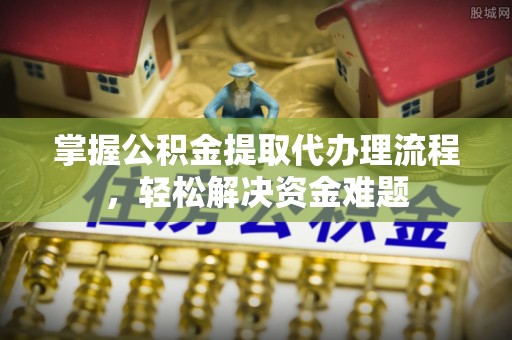 晋州掌握公积金提取代办理流程，轻松解决资金难题
