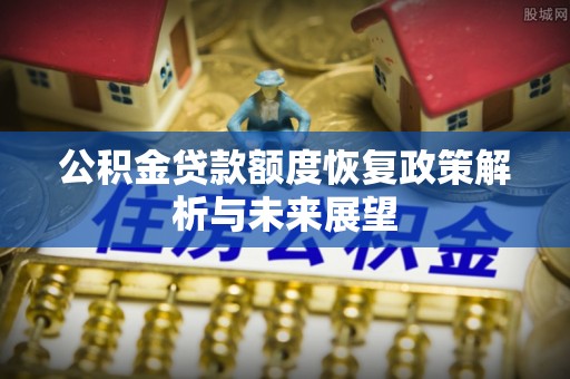 晋州公积金贷款额度恢复政策解析与未来展望