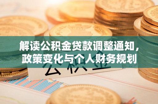 晋州解读公积金贷款调整通知，政策变化与个人财务规划