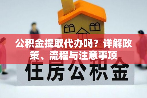 晋州公积金提取代办吗？详解政策、流程与注意事项