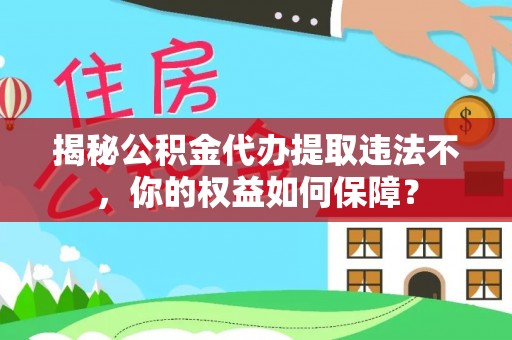 晋州揭秘公积金代办提取违法不，你的权益如何保障？